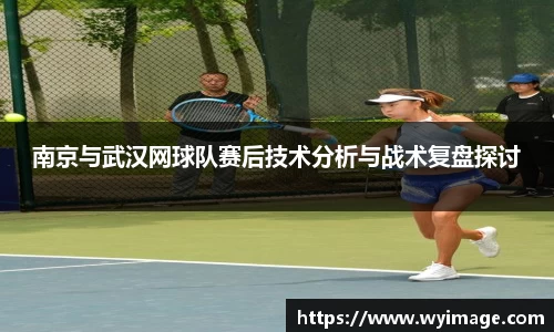 南京与武汉网球队赛后技术分析与战术复盘探讨