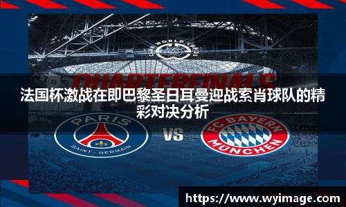 法国杯激战在即巴黎圣日耳曼迎战索肖球队的精彩对决分析