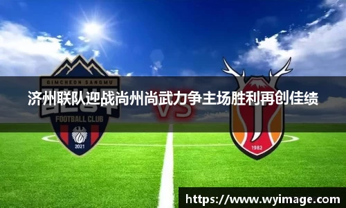 济州联队迎战尚州尚武力争主场胜利再创佳绩